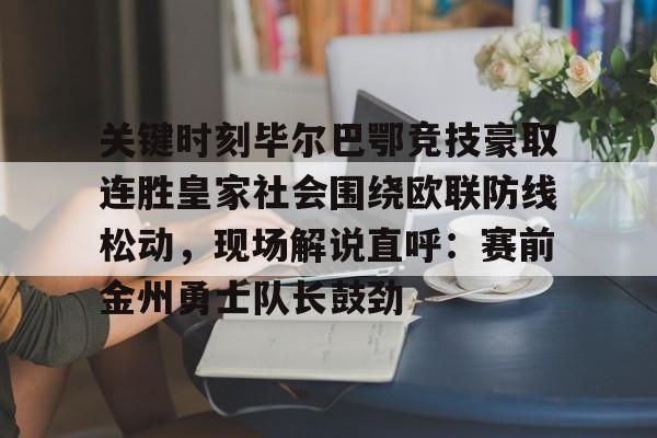 包含关键时刻毕尔巴鄂竞技豪取连胜皇家社会围绕欧联防线松动，现场解说直呼：赛前金州勇士队长鼓劲的词条云鼎娱乐平台
