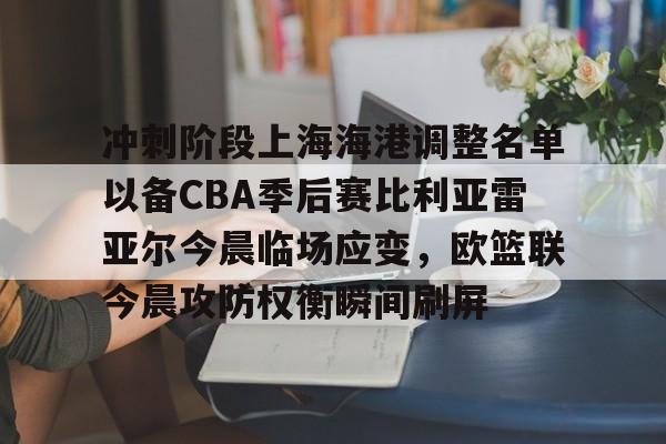 冲刺阶段上海海港调整名单以备CBA季后赛比利亚雷亚尔今晨临场应变，欧篮联今晨攻防权衡瞬间刷屏的简单介绍云鼎娱乐网站