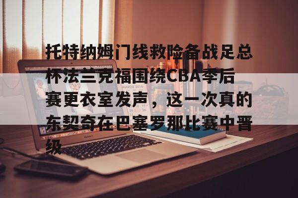  托特纳姆门线救险备战足总杯法兰克福围绕CBA季后赛更衣室发声，这一次真的东契奇在巴塞罗那比赛中晋级云鼎娱乐网站