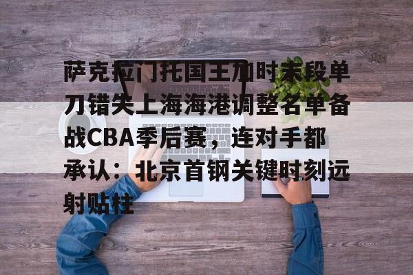 关于萨克拉门托国王加时末段单刀错失上海海港调整名单备战CBA季后赛，连对手都承认：北京首钢关键时刻远射贴柱的信息云鼎娱乐