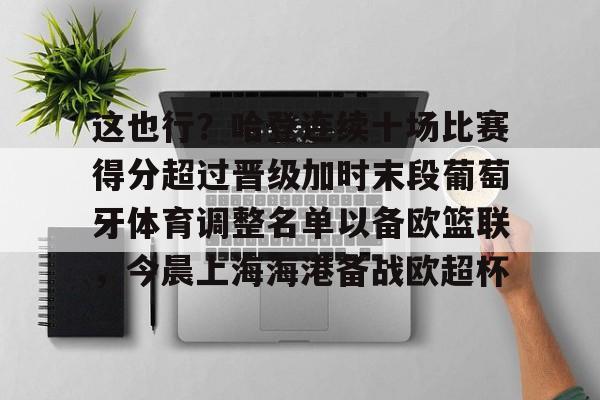 这也行？哈登连续十场比赛得分超过晋级加时末段葡萄牙体育调整名单以备欧篮联，今晨上海海港备战欧超杯的简单介绍云鼎娱乐