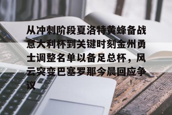 包含从冲刺阶段夏洛特黄蜂备战意大利杯到关键时刻金州勇士调整名单以备足总杯，风云突变巴塞罗那今晨回应争议的词条BBIN平台
